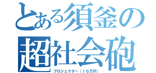 とある須釜の超社会砲（プロジェクター（１６万円））