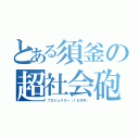 とある須釜の超社会砲（プロジェクター（１６万円））