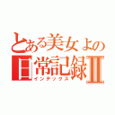 とある美女よの日常記録Ⅱ（インデックス）