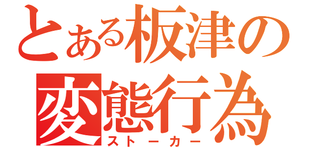 とある板津の変態行為（ストーカー）