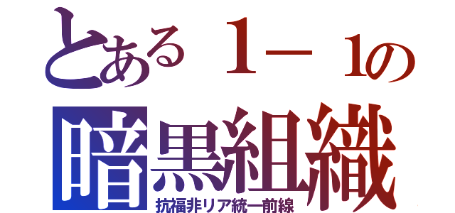 とある１－１の暗黒組織（抗福非リア統一前線）