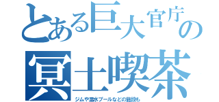 とある巨大官庁の冥土喫茶（ジムや温水プールなどの施設も）