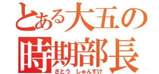 とある大五の時期部長（さとう しゅんすけ）