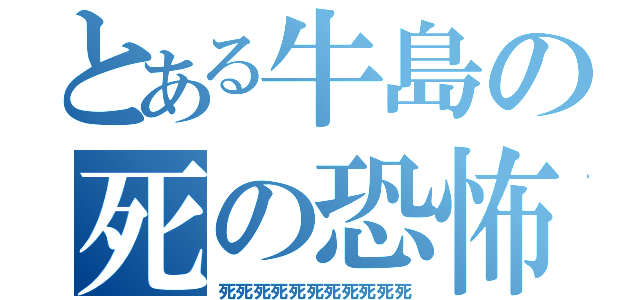 とある牛島の死の恐怖（死死死死死死死死死死死）