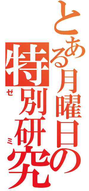 とある月曜日の特別研究１（ゼミ）