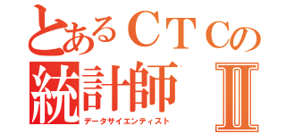 とあるＣＴＣの統計師Ⅱ（データサイエンティスト）