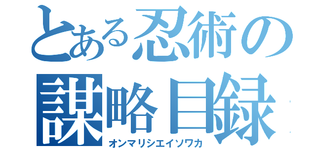 とある忍術の謀略目録（オンマリシエイソワカ）