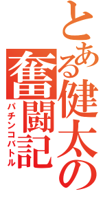 とある健太の奮闘記（パチンコバトル）