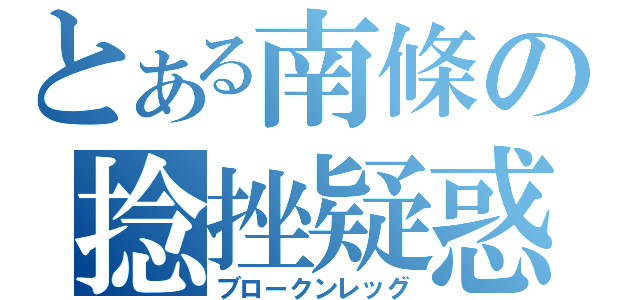 とある南條の捻挫疑惑（ブロークンレッグ）