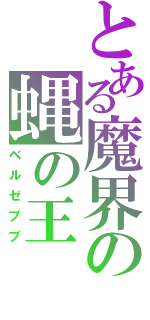 とある魔界の蝿の王（ベルゼブブ）