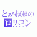 とある叔叔のロリコン（人間ない）