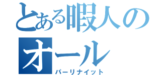 とある暇人のオール（パーリナイット）