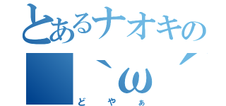 とあるナオキの（｀ω´）（どやぁ）