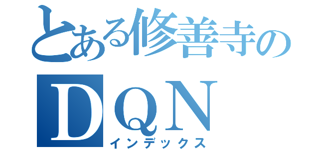 とある修善寺のＤＱＮ（インデックス）