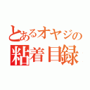 とあるオヤジの粘着目録（）