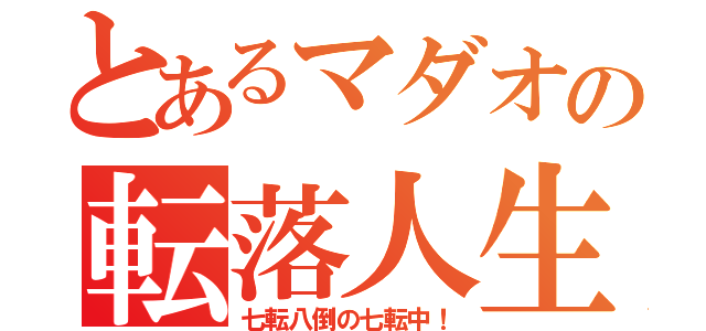 とあるマダオの転落人生（七転八倒の七転中！）