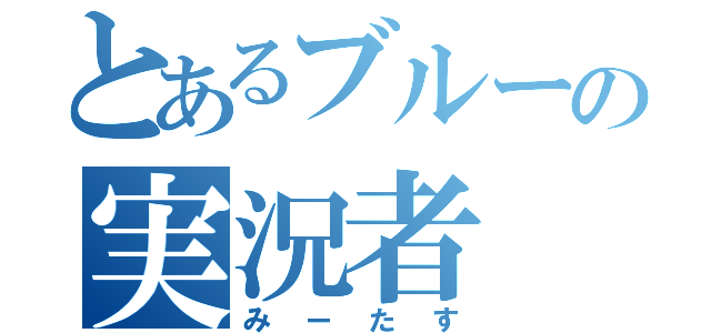 とあるブルーの実況者（みーたす）