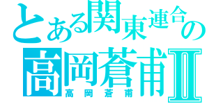 とある関東連合の高岡蒼甫Ⅱ（高岡蒼甫）