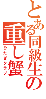 とある同級生の重し蟹（ひたぎクラブ）