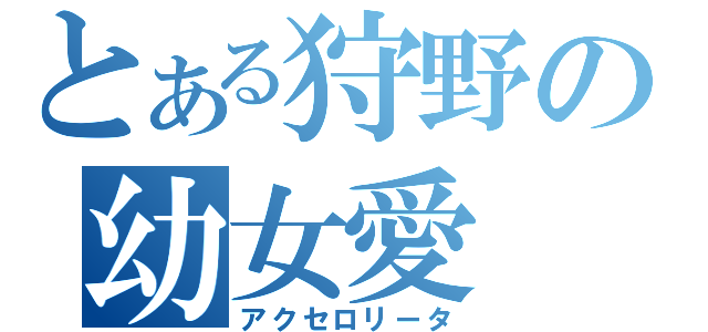 とある狩野の幼女愛（アクセロリータ）