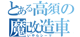 とある高須の魔改造車（いやらシーマ）