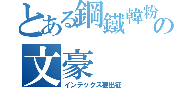 とある鋼鐵韓粉の文豪（インデックス要出征）