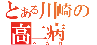 とある川崎の高二病（へたれ）