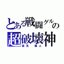 とある戦闘グルの超破壊神（風見 颯人）