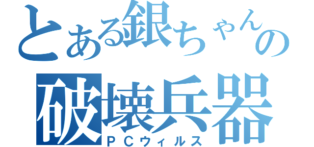 とある銀ちゃんの破壊兵器（ＰＣウィルス）