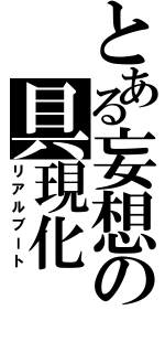 とある妄想の具現化（リアルブート）