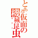 とある仮面の機械昆虫（カブト）