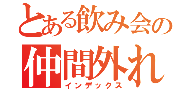 とある飲み会の仲間外れ（インデックス）