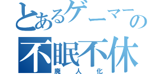 とあるゲーマーの不眠不休（廃人化）