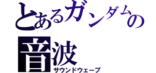 とあるガンダムの音波（サウンドウェーブ）