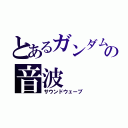 とあるガンダムの音波（サウンドウェーブ）