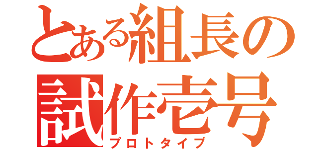 とある組長の試作壱号（プロトタイプ）