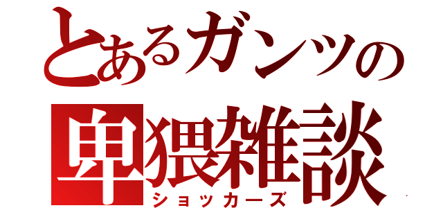 とあるガンツの卑猥雑談（ショッカ―ズ）