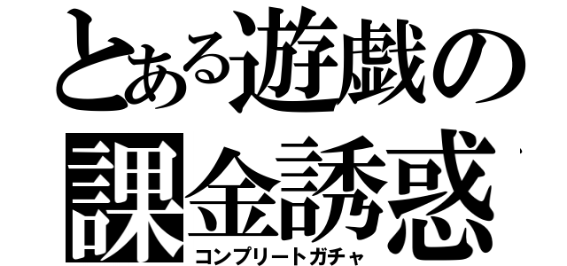 とある遊戯の課金誘惑（コンプリートガチャ）