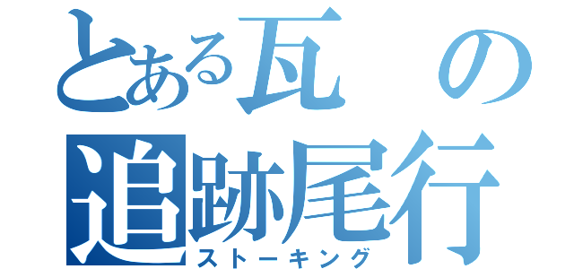 とある瓦の追跡尾行（ストーキング）