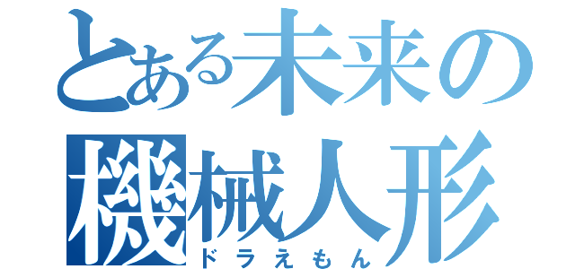 とある未来の機械人形（ドラえもん）