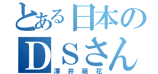 とある日本のＤＳさん（澤井萌花）