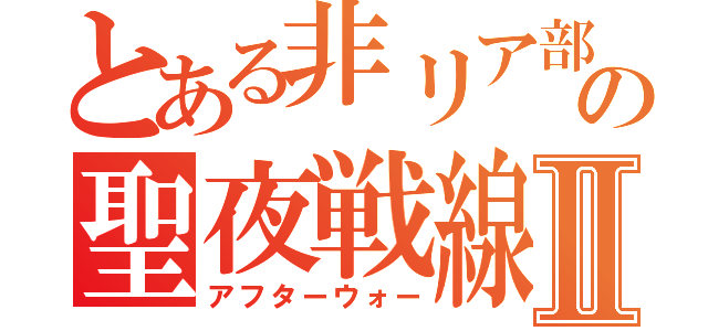 とある非リア部隊の聖夜戦線Ⅱ（アフターウォー）