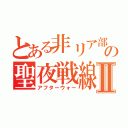 とある非リア部隊の聖夜戦線Ⅱ（アフターウォー）