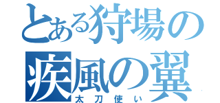 とある狩場の疾風の翼（太刀使い）