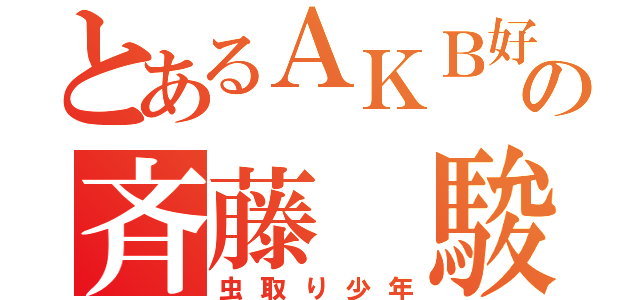 とあるＡＫＢ好きの斉藤 駿（虫取り少年）