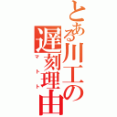 とある川工の遅刻理由（マトト）