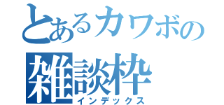 とあるカワボの雑談枠（インデックス）