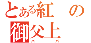 とある紅の御父上（パパ）