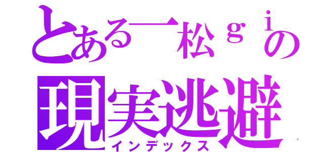 とある一松ｇｉｒｌの現実逃避（インデックス）