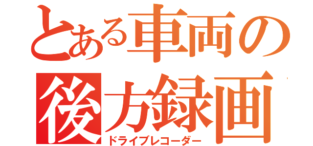 とある車両の後方録画（ドライブレコーダー）